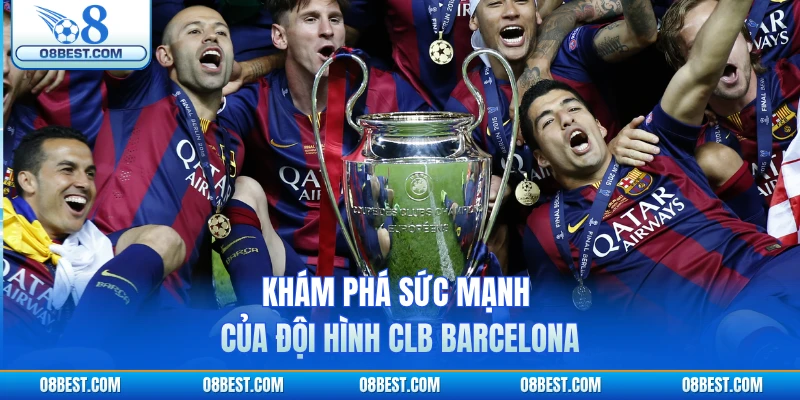 Khám phá sức mạnh của đội hình CLB Barcelona