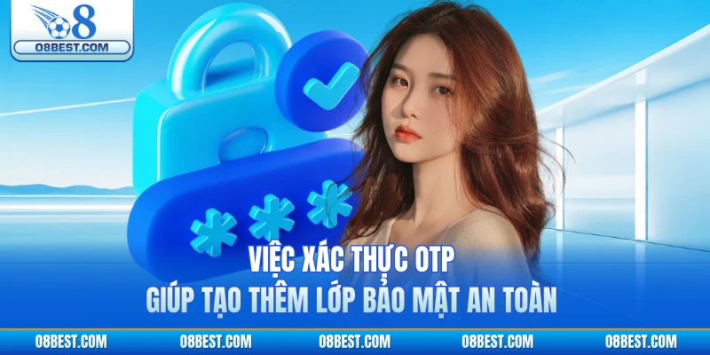 Việc xác thực OTP giúp tạo thêm lớp bảo mật an toàn