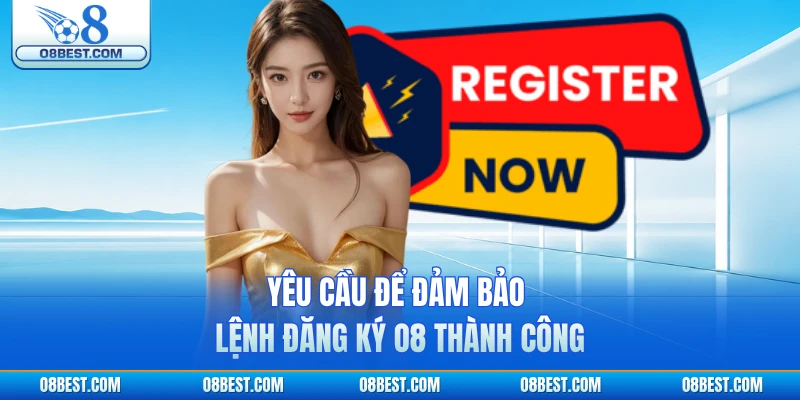 Yêu cầu để đảm bảo lệnh đăng ký O8 thành công
